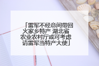 雷军不经意间带回火家乡特产 湖北省农业农村厅或可考虑请雷军当特产大使