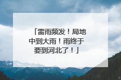 雷雨频发！局地中到大雨！雨终于要到河北了！
