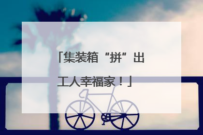 集装箱“拼”出工人幸福家！