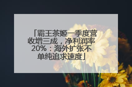 霸王茶姬一季度营收增三成，净利润率20%：海外扩张不单纯追求速度
