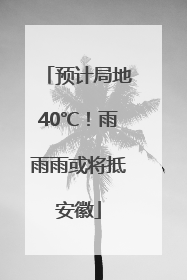 预计局地40℃！雨雨雨或将抵安徽