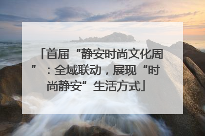 首届“静安时尚文化周”：全域联动，展现“时尚静安”生活方式