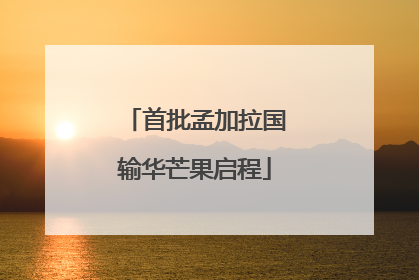 首批孟加拉国输华芒果启程