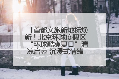 首都文旅新地标焕新！北京环球度假区“环球酷爽夏日”清凉启幕 沉浸式情绪体验赋能多元客群