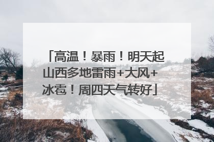 高温！暴雨！明天起山西多地雷雨+大风+冰雹！周四天气转好