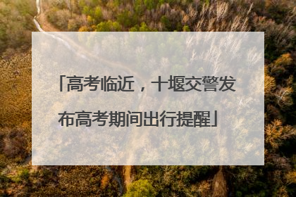 高考临近，十堰交警发布高考期间出行提醒