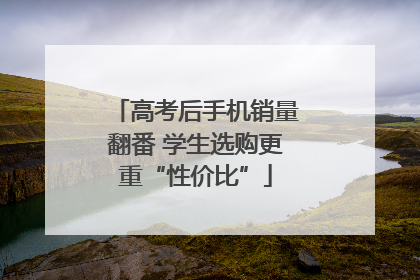 高考后手机销量翻番 学生选购更重“性价比”