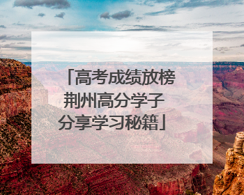 高考成绩放榜 荆州高分学子分享学习秘籍