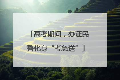 高考期间，办证民警化身“考急送”
