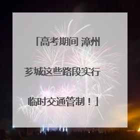 高考期间 漳州芗城这些路段实行临时交通管制！