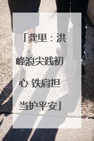 龚里：洪峰浪尖践初心 铁肩担当护平安