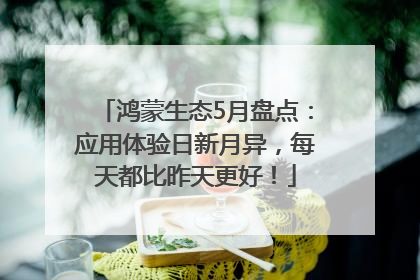 鸿蒙生态5月盘点：应用体验日新月异，每天都比昨天更好！