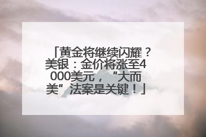 黄金将继续闪耀？美银：金价将涨至4000美元，“大而美”法案是关键！
