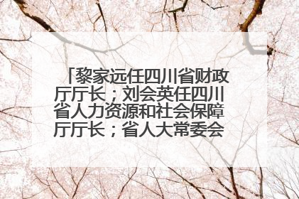 黎家远任四川省财政厅厅长；刘会英任四川省人力资源和社会保障厅厅长；省人大常委会任免一批干部