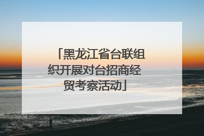 黑龙江省台联组织开展对台招商经贸考察活动