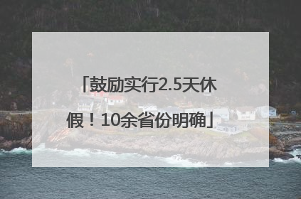鼓励实行2.5天休假！10余省份明确