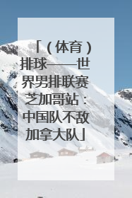 （体育）排球——世界男排联赛芝加哥站：中国队不敌加拿大队