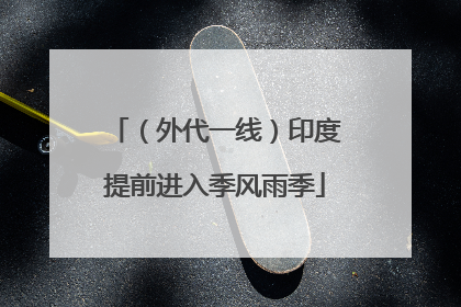 （外代一线）印度提前进入季风雨季