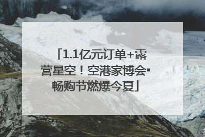 1.1亿元订单+露营星空！空港家博会▪畅购节燃爆今夏