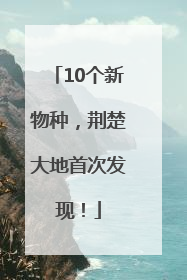10个新物种，荆楚大地首次发现！