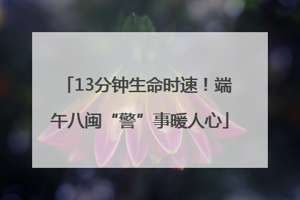 13分钟生命时速！端午八闽“警”事暖人心