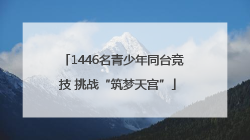 1446名青少年同台竞技 挑战“筑梦天宫”