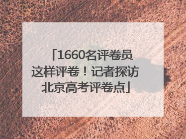 1660名评卷员这样评卷！记者探访北京高考评卷点