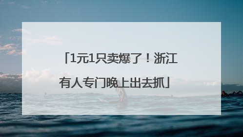 1元1只卖爆了！浙江有人专门晚上出去抓