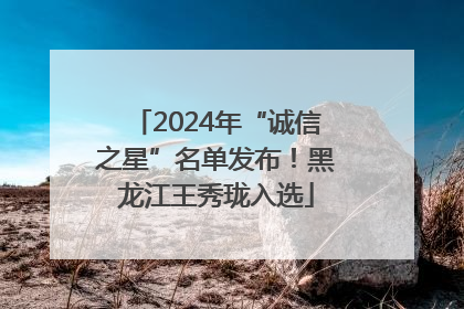 2024年“诚信之星”名单发布！黑龙江王秀珑入选