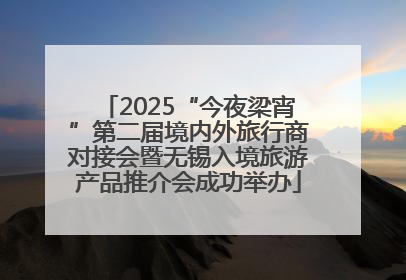 2025“今夜梁宵”第二届境内外旅行商对接会暨无锡入境旅游产品推介会成功举办