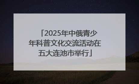 2025年中俄青少年科普文化交流活动在五大连池市举行