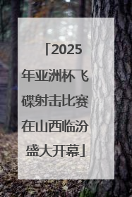 2025年亚洲杯飞碟射击比赛在山西临汾盛大开幕