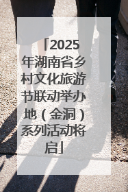 2025年湖南省乡村文化旅游节联动举办地（金洞）系列活动将启