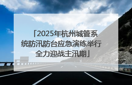 2025年杭州城管系统防汛防台应急演练举行 全力迎战主汛期