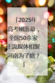 2025年高考刚落幕，全国50余家主流媒体相聚河南为了啥？