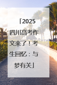 2025四川高考作文来了！考生回忆：与梦有关