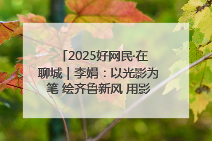 2025好网民·在聊城｜李娟：以光影为笔 绘齐鲁新风 用影视作品传递正能量