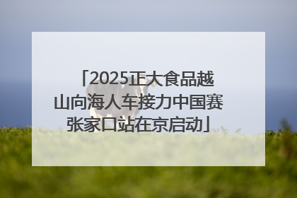 2025正大食品越山向海人车接力中国赛张家口站在京启动