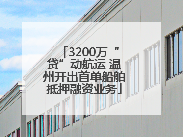 3200万“贷”动航运 温州开出首单船舶抵押融资业务