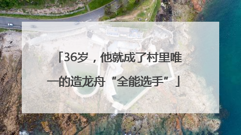 36岁，他就成了村里唯一的造龙舟“全能选手”