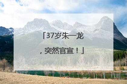 37岁朱一龙，突然官宣！