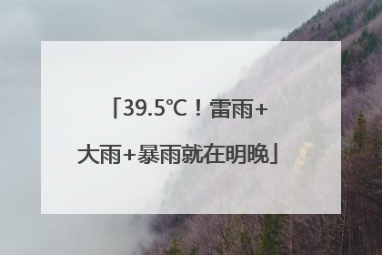 39.5℃！雷雨+大雨+暴雨就在明晚