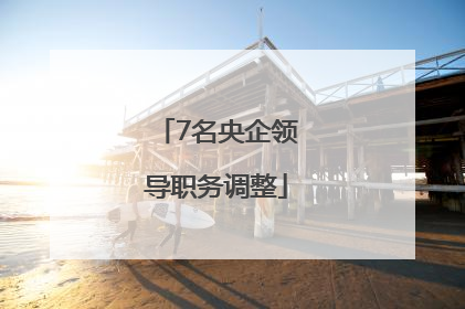 7名央企领导职务调整