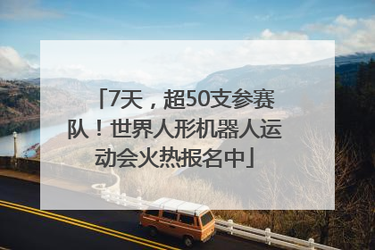 7天，超50支参赛队！世界人形机器人运动会火热报名中