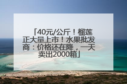 40元/公斤！榴莲正大量上市！水果批发商：价格还在降，一天卖出2000箱