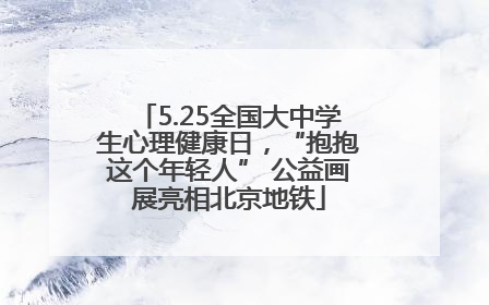 5.25全国大中学生心理健康日，“抱抱这个年轻人” 公益画展亮相北京地铁