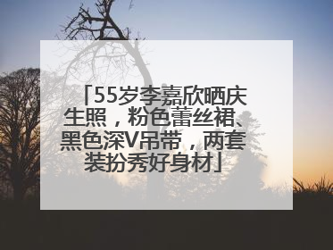 55岁李嘉欣晒庆生照，粉色蕾丝裙、黑色深V吊带，两套装扮秀好身材