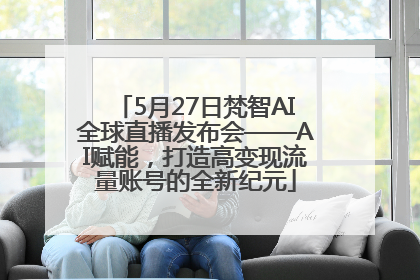 5月27日梵智AI全球直播发布会——AI赋能，打造高变现流量账号的全新纪元