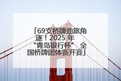 69支桥牌劲旅角逐！2025 年 “青岛银行杯” 全国桥牌团体赛开赛