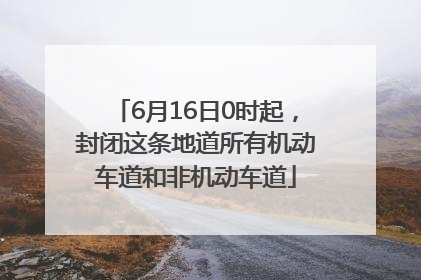 6月16日0时起，封闭这条地道所有机动车道和非机动车道